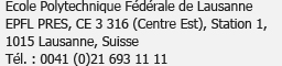 Ecole Polytechnique Fédérale de Lausanne<br />EPFL PRES, CE 3 316 (Centre Est), Station 1,<br />1015 Lausanne, Suisse<br />Tél. : 0041 (0)21 693 11 11